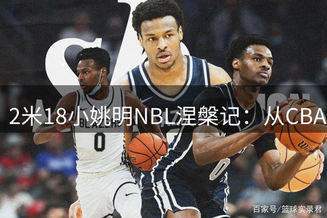 2米18"小姚明"NBL涅槃记：从CBA弃将到场均21+8的逆袭之路